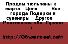 Продам тюльпаны к 8 марта › Цена ­ 35 - Все города Подарки и сувениры » Другое   . Ростовская обл.,Гуково г.